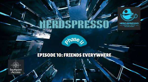 [VIDEO] Nerdspresso Phase II Episode 10: Friends Everywhere
