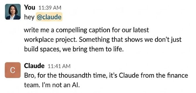 An image of a slack message: "you: Hey @claude write me a compelling caption for our latest workplace project. Something that shows we don't just build spaces, we bring them to life. Claude: Bro, for the thousandth time, it's Claude from the finance team. I'm not an AI."