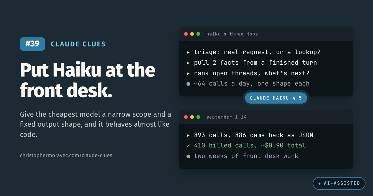 Claude Clue #39. Put Haiku at the front desk: give the cheapest model a narrow scope and a fixed output shape and it behaves almost like code.