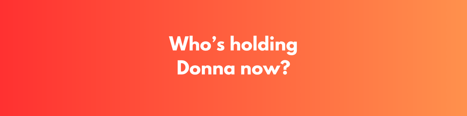 Who's Holding Donna Now?