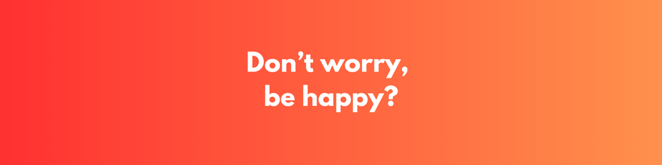 Don't worry, be happy?