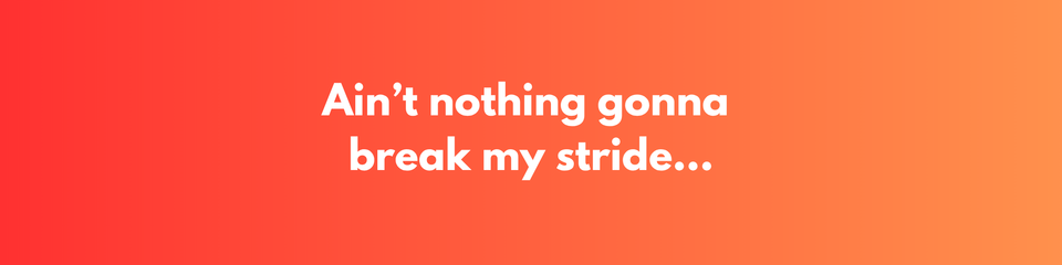 Ain’t Nothin Gonna Break My Stride...