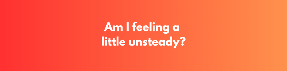 Feeling a Little Unsteady
