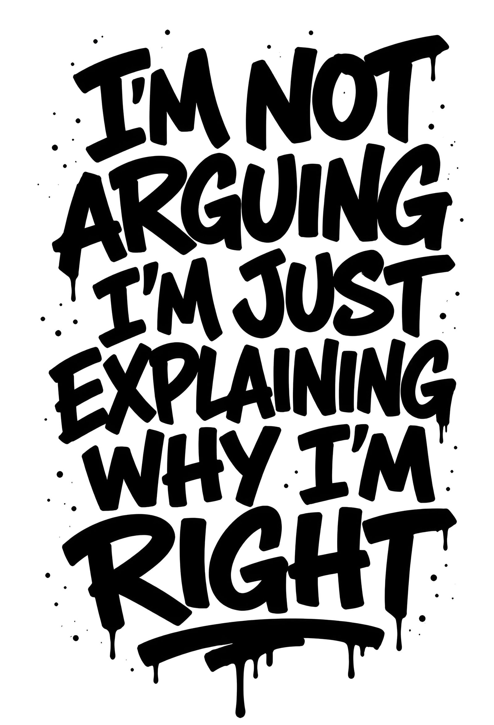 I'm Not Arguing I'm Just Explaining Why I'm Right