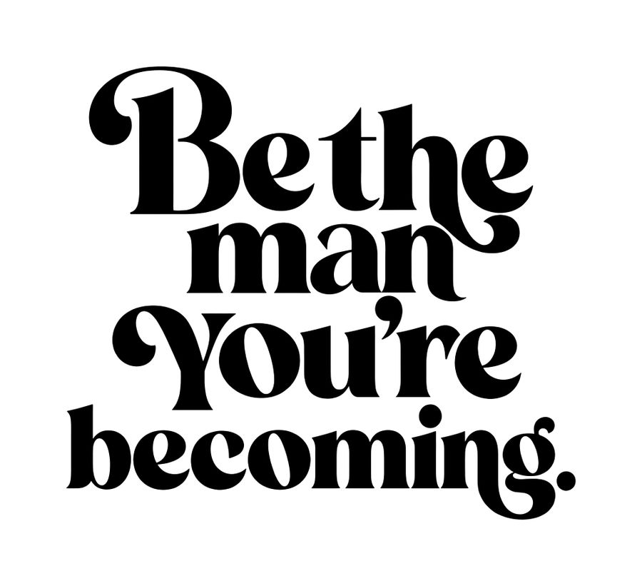 Be The Man You're Becoming