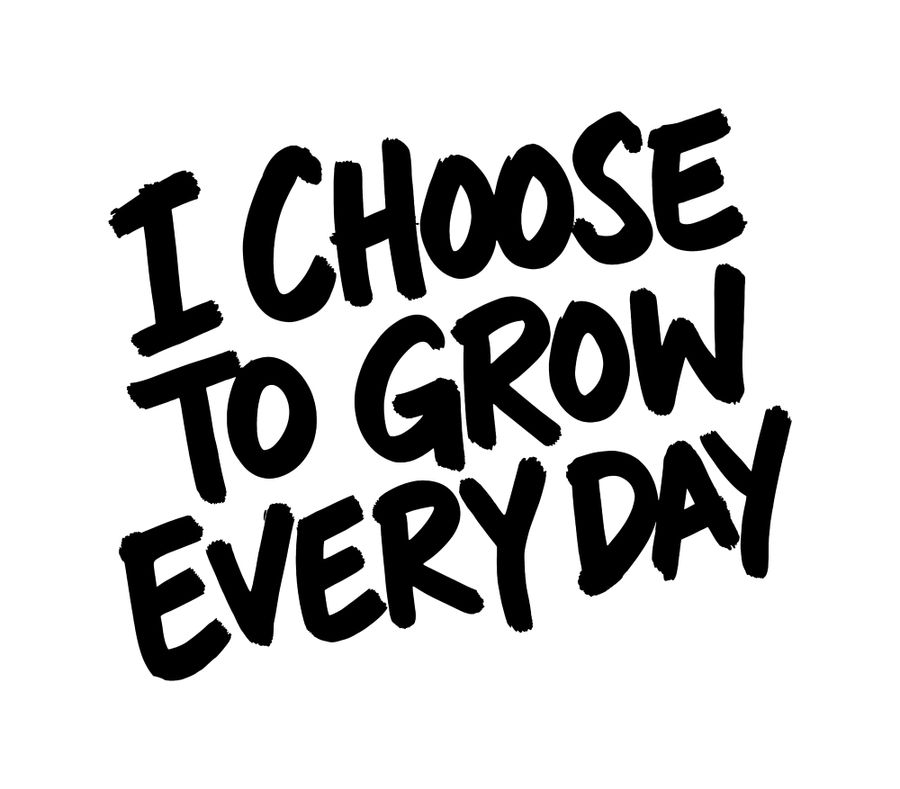 I Choose To Grow Every Day