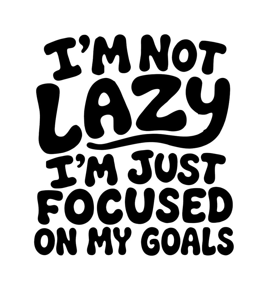 I'm Not Lazy, I'm Just Focused On My Goals