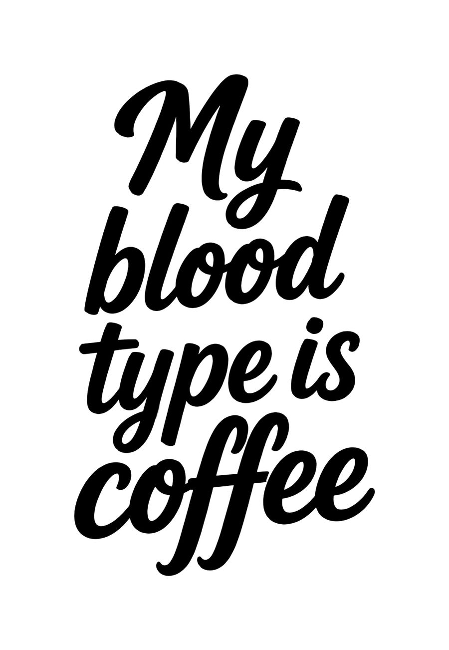 My blood type is coffee