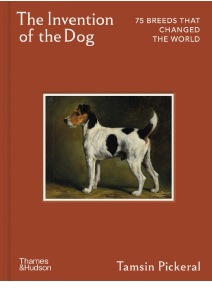The Invention of the Dog: 75 Breeds that Changed the World