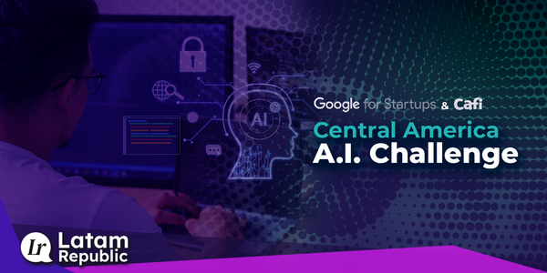 Central America AI Challenge: A Challenge Created by CAFI and Google For Startups