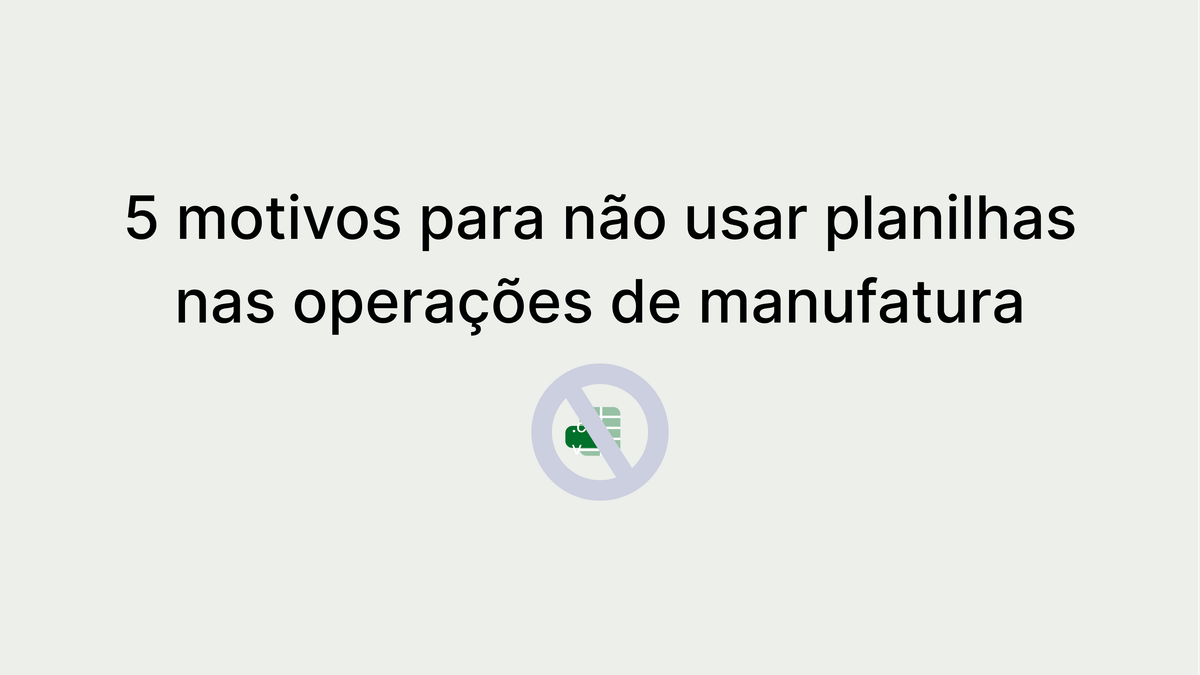 5 motivos para evitar o uso de planilhas nas operações de manufatura