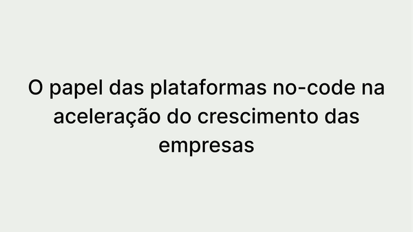 Acelerando o crescimento: como as plataformas No-code ajudam no seu sucesso