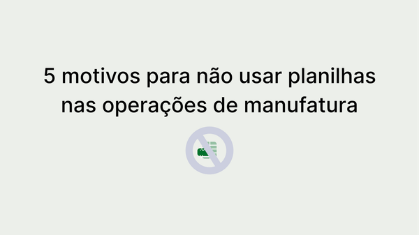 5 motivos para evitar o uso de planilhas nas operações de manufatura