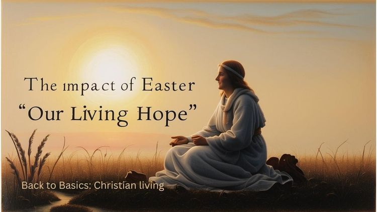 The Impact of Easter: Our Living Hope!