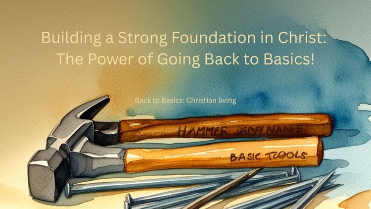 Building a Strong Foundation in Christ: The Power of Going Back to Basics!