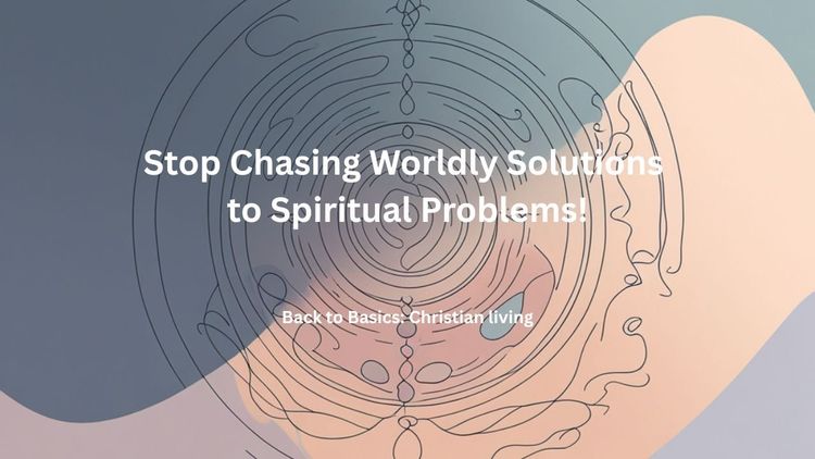 Stop Chasing Worldly Solutions to Spiritual Problems!