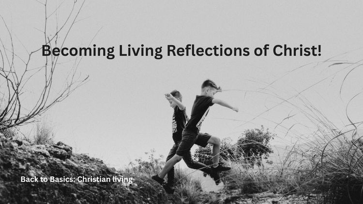 Becoming Living Reflections of Christ!