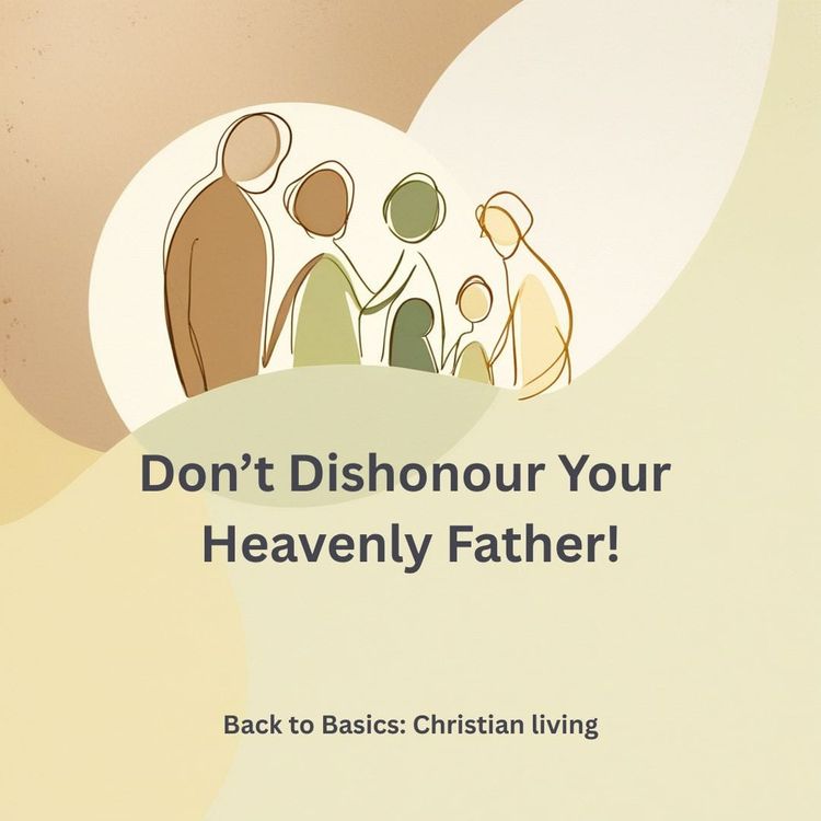 Don’t Dishonour Your Heavenly Father!