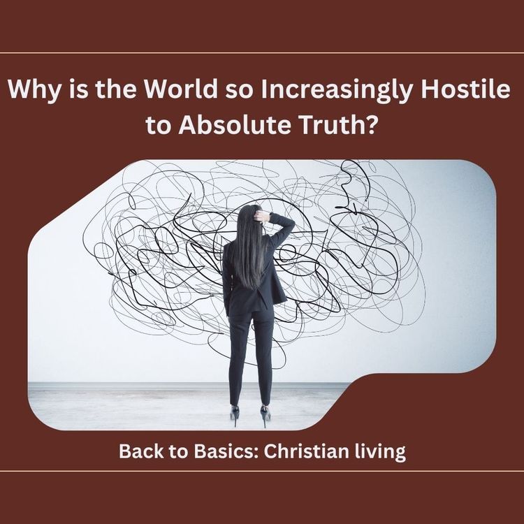 Why is the World so Increasingly Hostile to Absolute Truth?