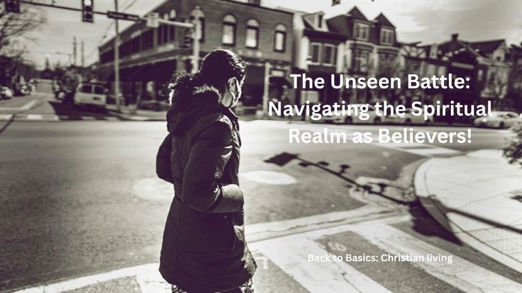The Unseen Battle: Navigating the Spiritual Realm as Believers!
