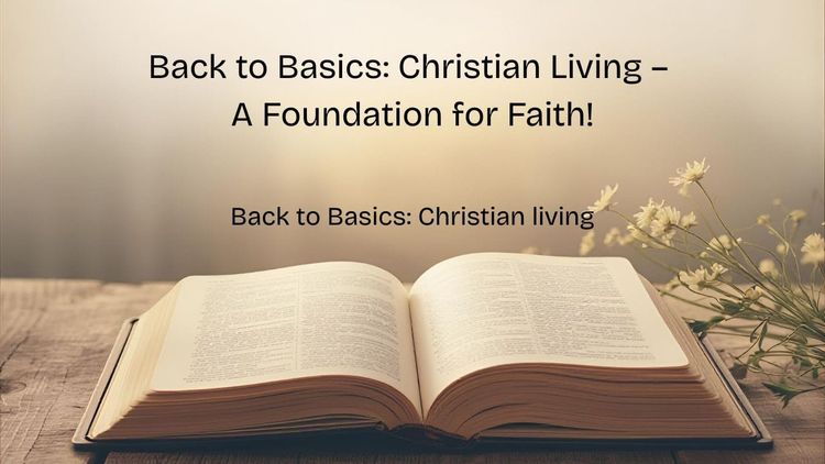 Back to Basics: Christian Living – A Foundation for Faith!
