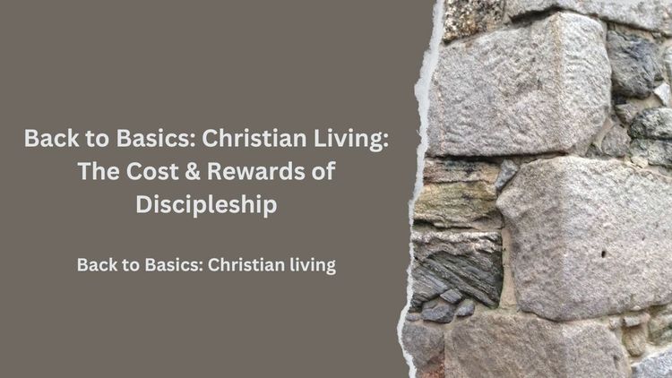 Back to Basics: Christian Living: The Cost & Rewards of Discipleship