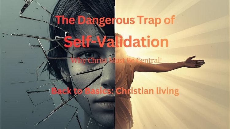 The Dangerous Trap of Self-Validation: Why Christ Must Be Central!