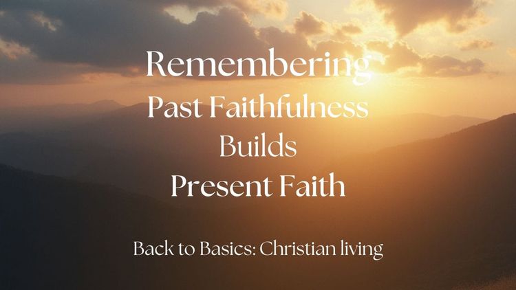 Remembering Past Faithfulness Builds Present Faith