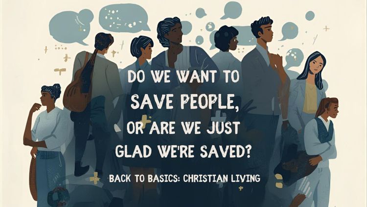 Do We Want to Save People, or Are We Just Glad We're Saved?