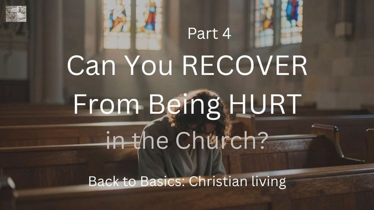 Part 4 – Can You Recover From Being Hurt in the Church?