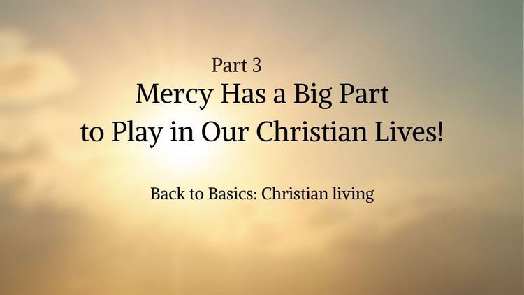 Part 3 – Mercy Has a Big Part to Play in Our Christian Lives!