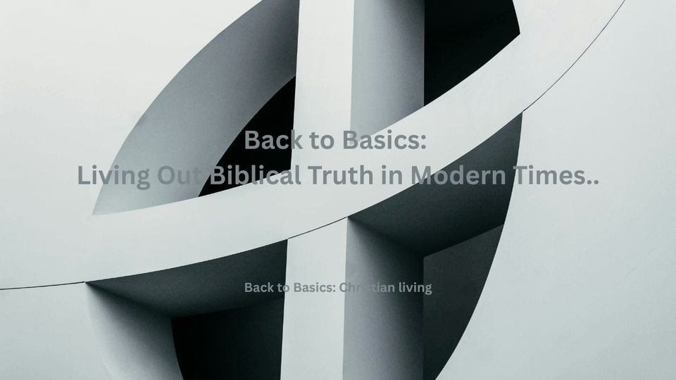 Back to Basics: Living Out Biblical Truth in Modern Times...