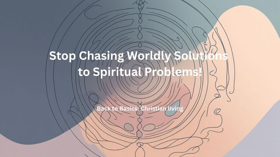 Stop Chasing Worldly Solutions to Spiritual Problems!