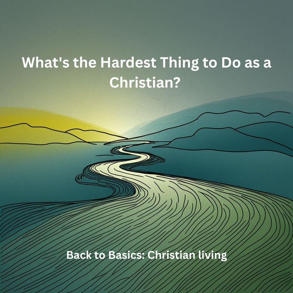What's the Hardest Thing to Do as a Christian?