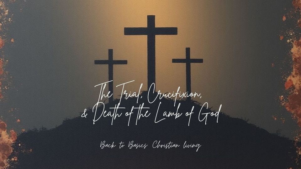 The Trial, Crucifixion, & Death of the Lamb of God