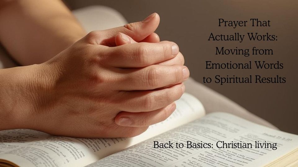 Prayer That Actually Works: Moving from Emotional Words to Spiritual Results