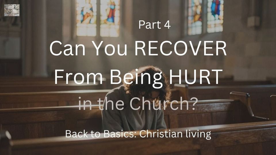 Part 4 – Can You Recover From Being Hurt in the Church?