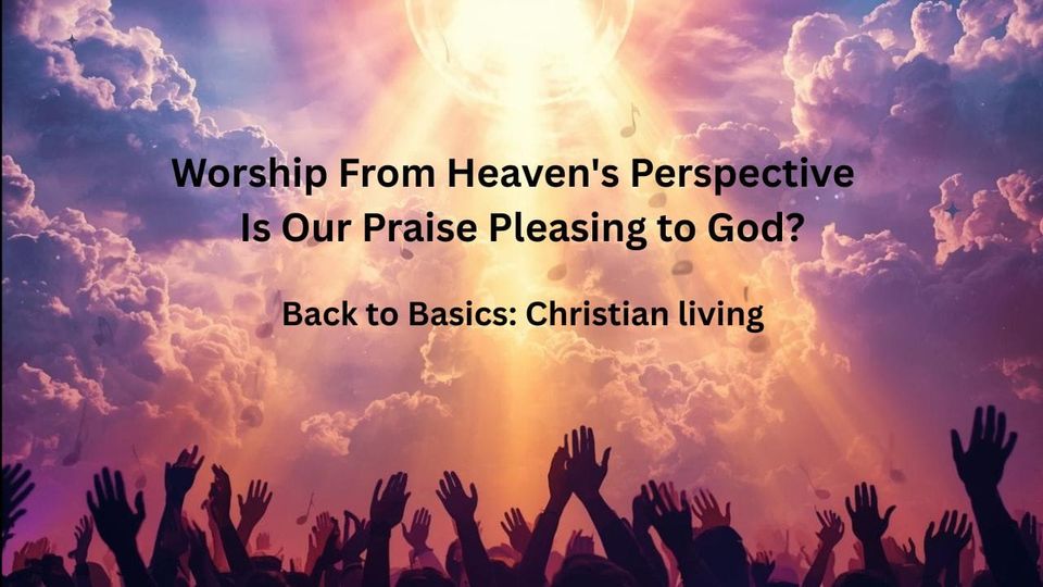 Worship From Heaven's Perspective — Is Our Praise Pleasing to God?