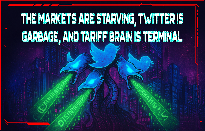The Markets Are Starving, Twitter Is Garbage, and Tariff Brain Is Terminal