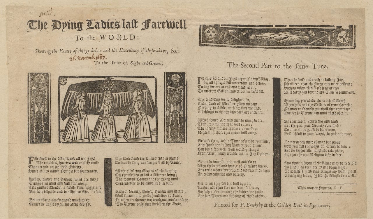 "The Dying Ladies last Farewell / To the WORLD: / Shewing the Vanity of things below and the Excellency of those above," to the tune of "Sighs and Groans" (1672-96), Printed for P. Brooksby at the Golden Ball in Pye-corner (courtesy Houghton Library)