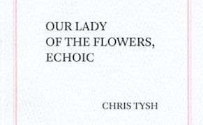 Genet Redux: On Chris Tysh’s 'Our Lady of the Flowers, Echoic'
