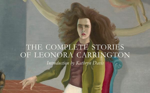 The Idiosyncratic Writings of Leonora Carrington, a Reluctant Surrealist