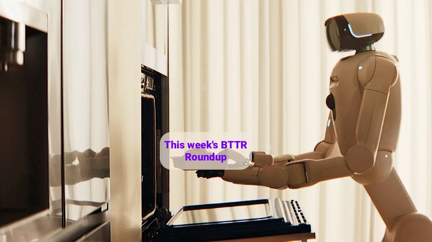 An image of LG's CLOid robot putting a dishg in an oven, with "This week's BTTR Roundup" superimposed over the dish.
