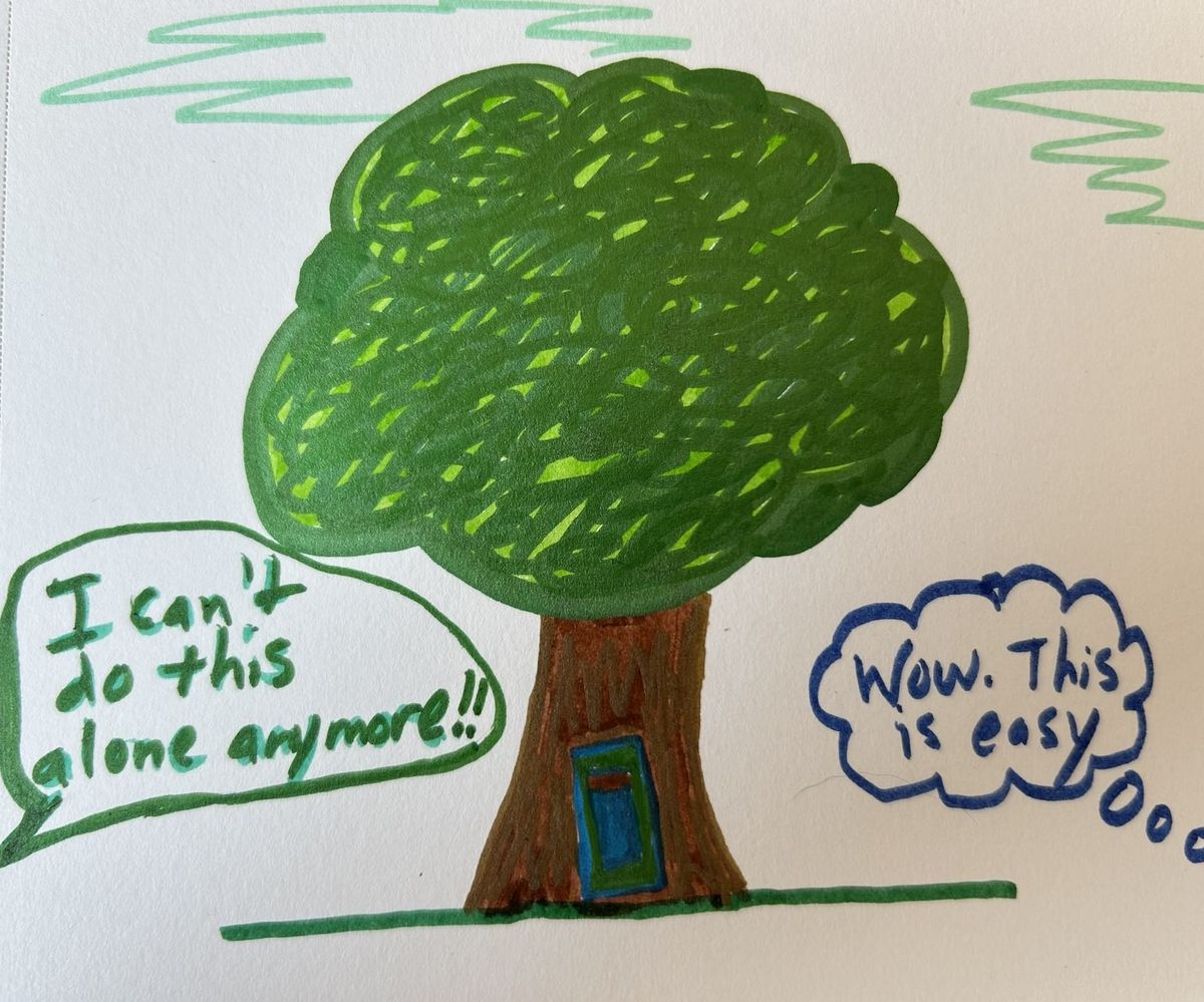 Child-like drawing of a tree with a blue & green door in it. On one side someone offscreen says "I can't do this alone anymore!" On the other side, someone thinks "Wow. This is easy."