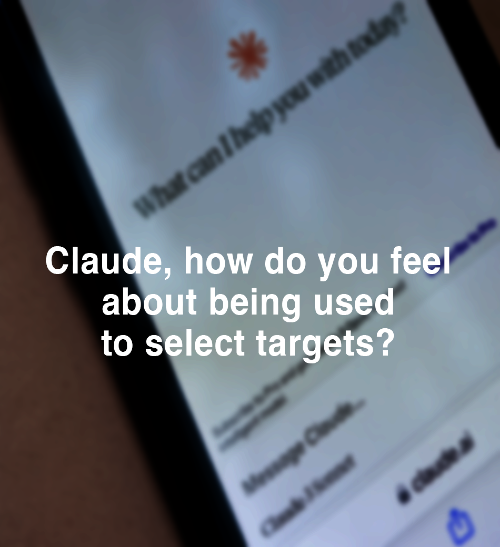 Blurry screen displaying a chatbot interface. Bold text overlaid reads, "Claude, how do you feel about being used to select targets?" Conveys a tone of concern