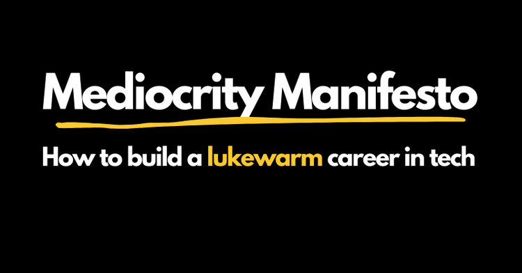 Mediocrity Manifesto: How to build a lukewarm career in tech