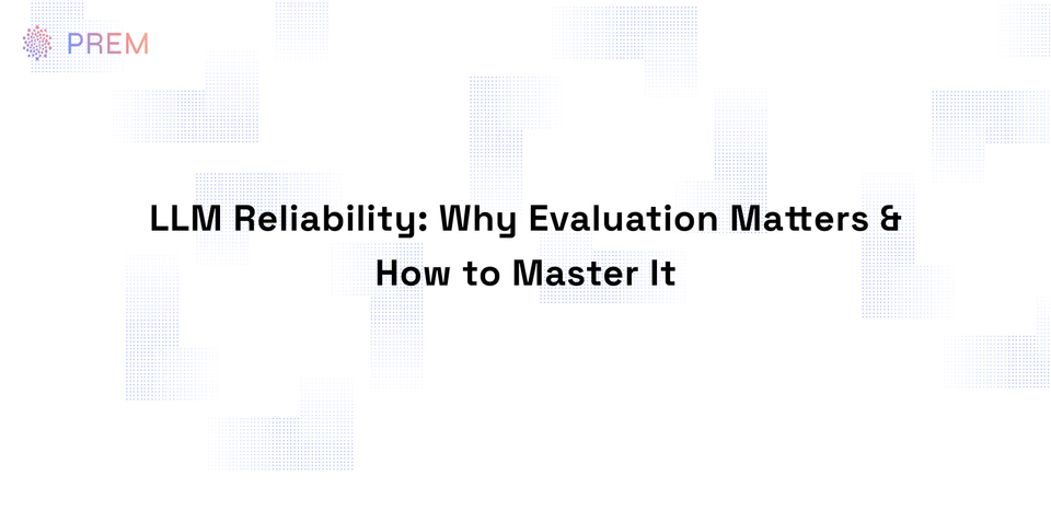 Prem Studio blog cover on LLM reliability, AI evaluation, model testing, and enterprise AI trust: Why evaluation matters and how to master it