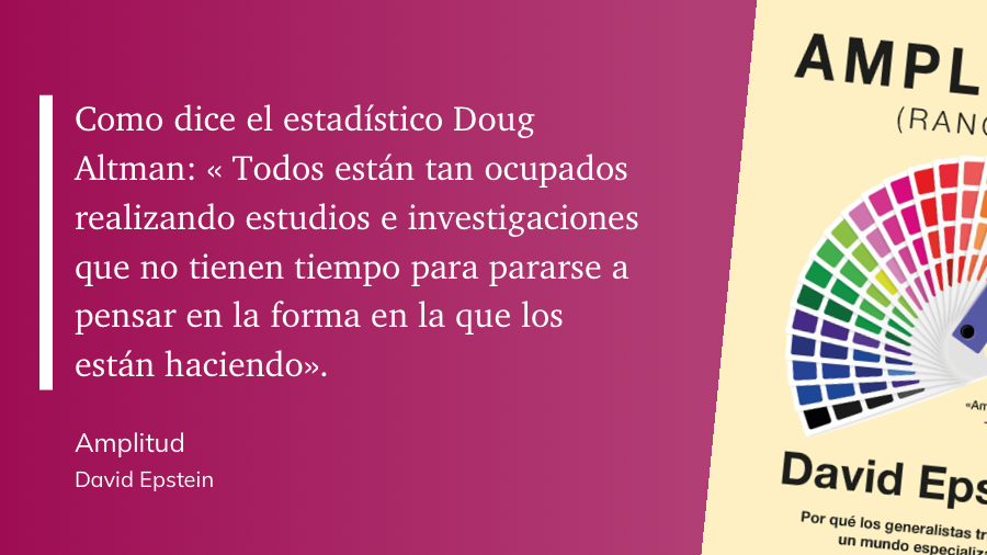 Cita de Amplitud: Como dice el estadístico Doug Altman: « Todos están tan ocupados realizando studios e investigaciones que no tienen tiempo para pararse a pensar en la forma en la que los están haciendo»