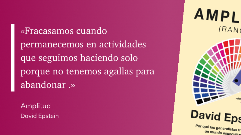 Cita del libro Amplitud: «Fracasamos cuando permanecemos en actividades que seguimos haciendo solo porque no tenemos agallas para abandonar.»