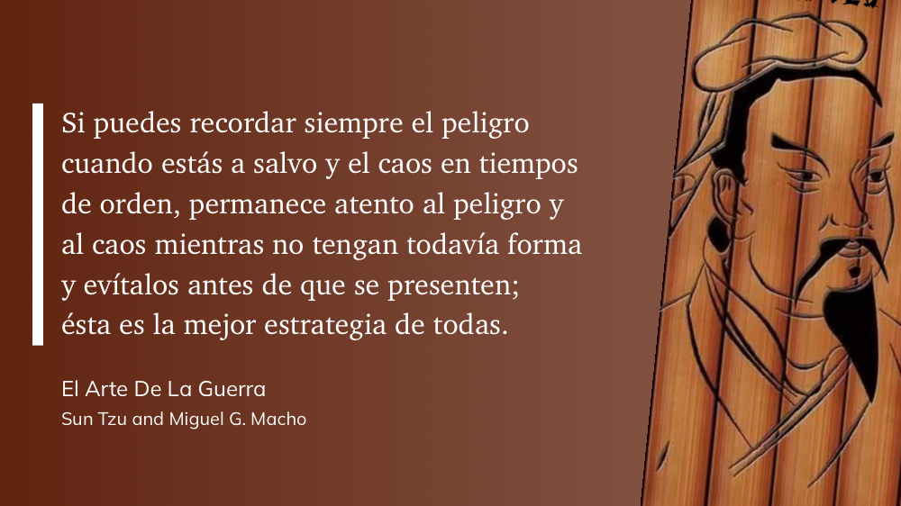 Cita del Libro: Si puedes recordar siempre el peligro cuando estás a salvo y el caos en tiempos de orden, permanece atento al peligro y al caos mientras no tengan todavía forma y evítalos antes de que se presenten; ésta es la mejor estrategia de todas.